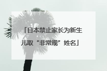 日本禁止家长为新生儿取“非常规”姓名