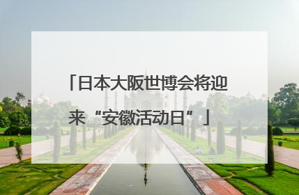 日本大阪世博会将迎来“安徽活动日”