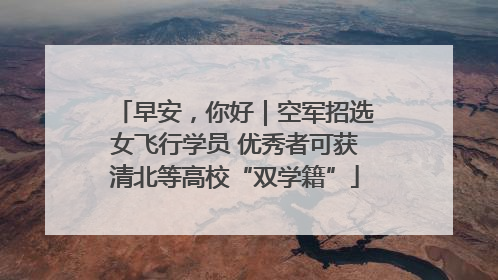 早安，你好｜空军招选女飞行学员 优秀者可获清北等高校“双学籍”