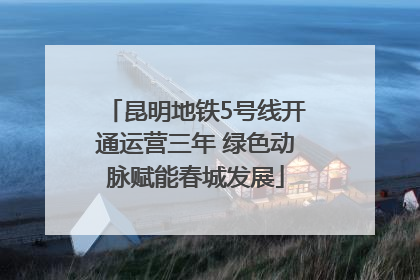 昆明地铁5号线开通运营三年 绿色动脉赋能春城发展