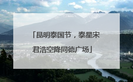 昆明泰国节，泰星宋君浩空降同德广场