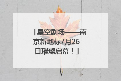 星空剧场——南京新地标7月26日璀璨启幕！