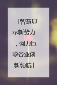 智慧显示新势力，强力巨彩谷亚创新领航