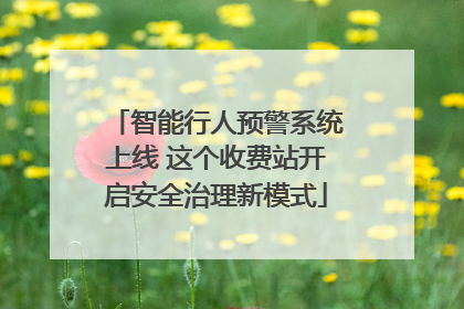 智能行人预警系统上线 这个收费站开启安全治理新模式