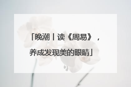 晚潮丨读《周易》，养成发现美的眼睛