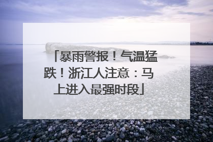 暴雨警报！气温猛跌！浙江人注意：马上进入最强时段