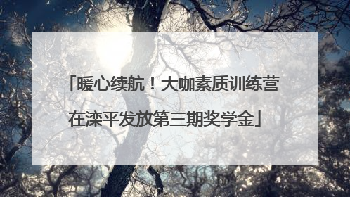 暖心续航！大咖素质训练营在滦平发放第三期奖学金