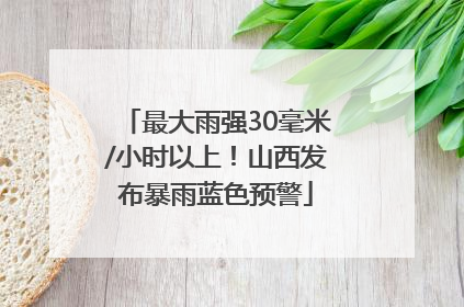 最大雨强30毫米/小时以上！山西发布暴雨蓝色预警