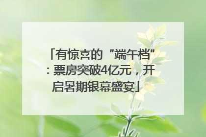 有惊喜的“端午档”：票房突破4亿元，开启暑期银幕盛宴