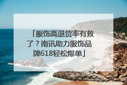 服饰高退货率有救了？南讯助力服饰品牌618轻松爆单