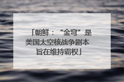 朝鲜：“金穹”是美国太空核战争剧本 旨在维持霸权