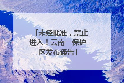 未经批准，禁止进入！云南一保护区发布通告