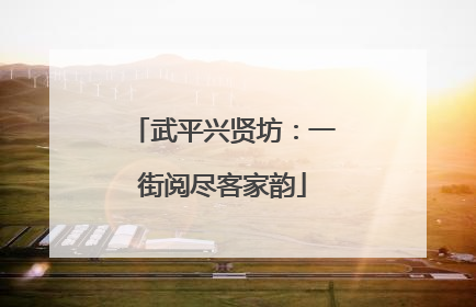 武平兴贤坊：一街阅尽客家韵