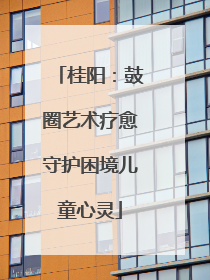 桂阳：鼓圈艺术疗愈守护困境儿童心灵