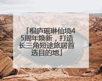 桐庐瑶琳仙境45周年焕新，打造长三角短途旅居首选目的地