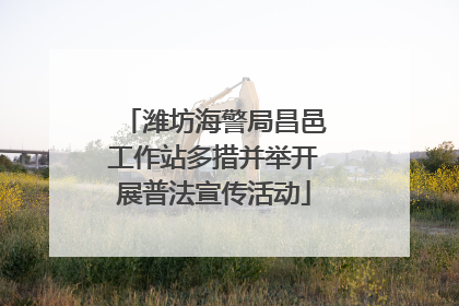 潍坊海警局昌邑工作站多措并举开展普法宣传活动