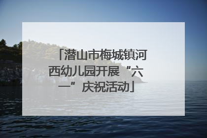 潜山市梅城镇河西幼儿园开展“六一”庆祝活动