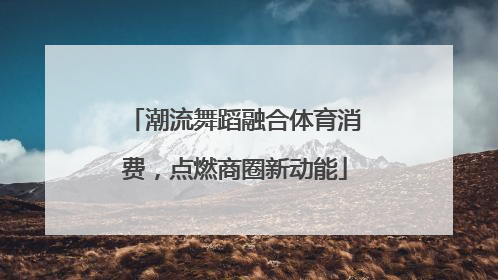 潮流舞蹈融合体育消费，点燃商圈新动能