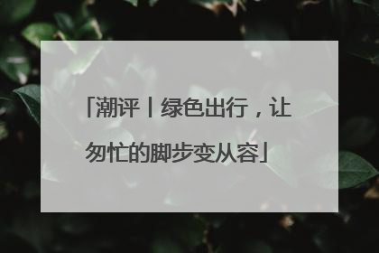潮评丨绿色出行，让匆忙的脚步变从容