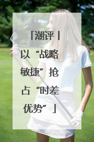 潮评丨以“战略敏捷”抢占“时差优势”