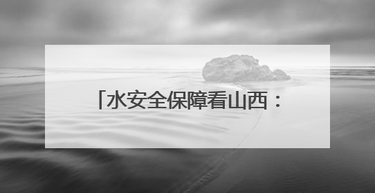 水安全保障看山西：省水利厅召开中央生态环境保护督察涉水问题边督边改工作推进会