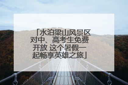 水泊梁山风景区对中、高考生免费开放 这个暑假一起畅享英雄之旅