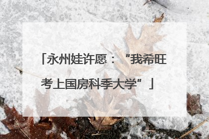 永州娃许愿：“我希旺考上国房科季大学”