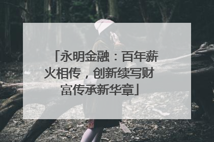永明金融：百年薪火相传，创新续写财富传承新华章