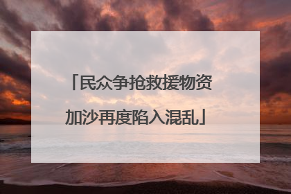 民众争抢救援物资 加沙再度陷入混乱