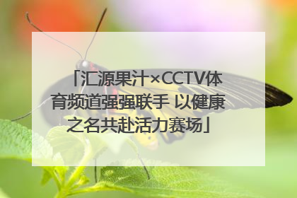 汇源果汁×CCTV体育频道强强联手 以健康之名共赴活力赛场