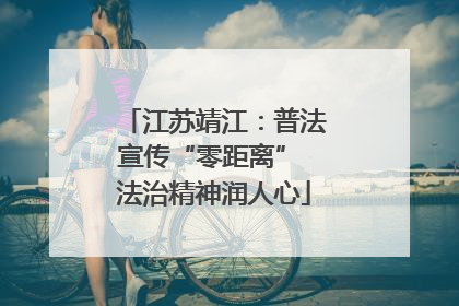 江苏靖江：普法宣传“零距离” 法治精神润人心