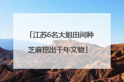 江苏6名大姐田间种芝麻挖出千年文物