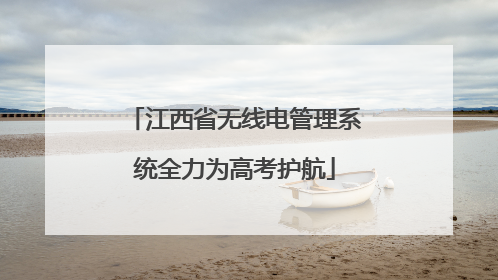 江西省无线电管理系统全力为高考护航