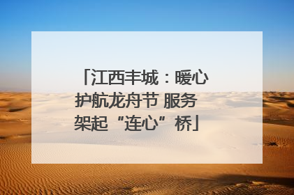 江西丰城：暖心护航龙舟节 服务架起“连心”桥