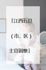 江西五县（市、区）主官调整