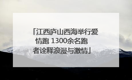 江西庐山西海举行爱情跑 1300余名跑者诠释浪漫与激情