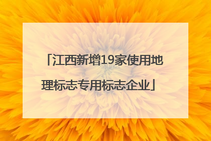 江西新增19家使用地理标志专用标志企业