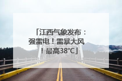 江西气象发布：强雷电！雷暴大风！最高38℃