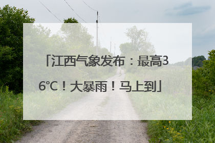 江西气象发布：最高36℃！大暴雨！马上到