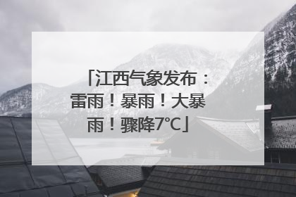 江西气象发布：雷雨！暴雨！大暴雨！骤降7℃