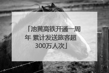 池黄高铁开通一周年 累计发送旅客超300万人次