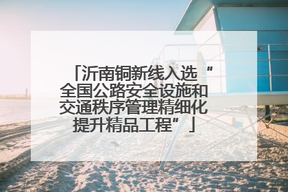 沂南铜新线入选“全国公路安全设施和交通秩序管理精细化提升精品工程”