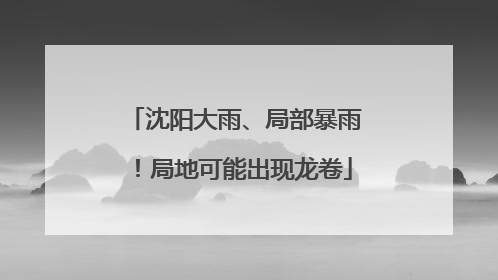 沈阳大雨、局部暴雨！局地可能出现龙卷