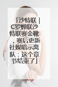 沙特联｜C罗蝉联沙特联赛金靴，赛后更新社媒暗示离队：这个章节结束了