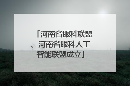 河南省眼科联盟、河南省眼科人工智能联盟成立