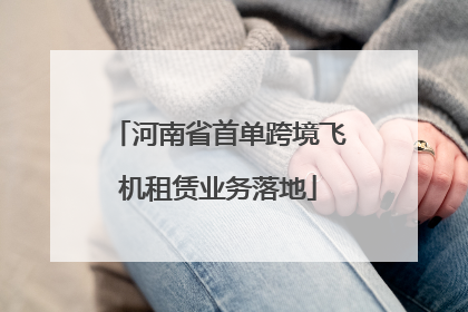 河南省首单跨境飞机租赁业务落地