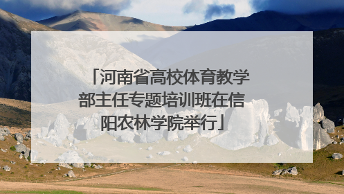 河南省高校体育教学部主任专题培训班在信阳农林学院举行