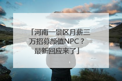 河南一景区月薪三万招募颜值NPC？最新回应来了