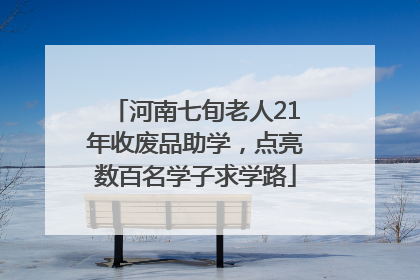 河南七旬老人21年收废品助学，点亮数百名学子求学路