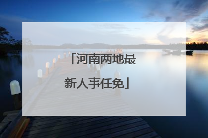 河南两地最新人事任免